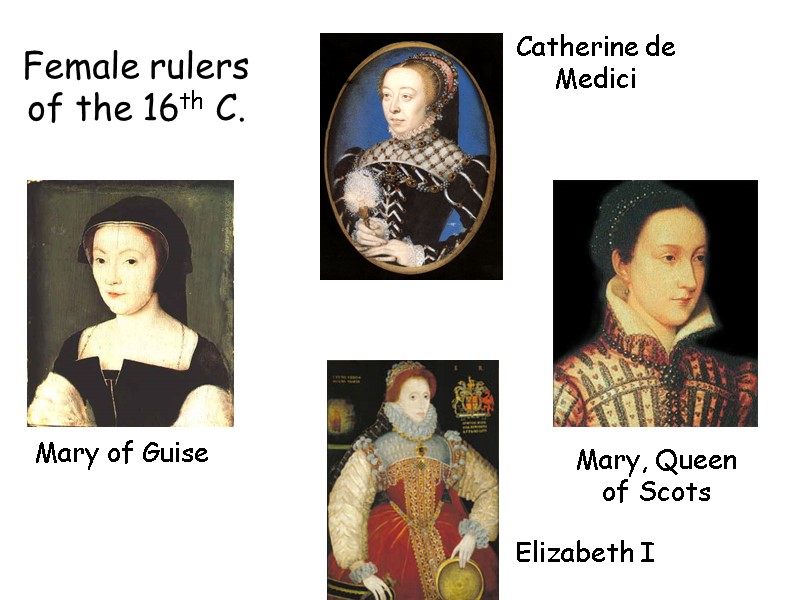Mary of Guise Catherine de Medici Mary, Queen of Scots Elizabeth I Female rulers